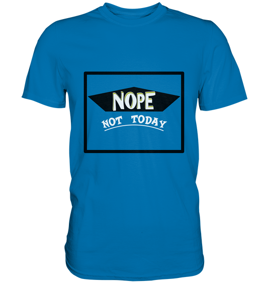 NOPE NOT TODAY  - Premium Shirt